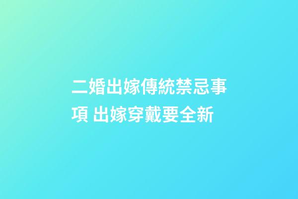 二婚出嫁傳統禁忌事項 出嫁穿戴要全新